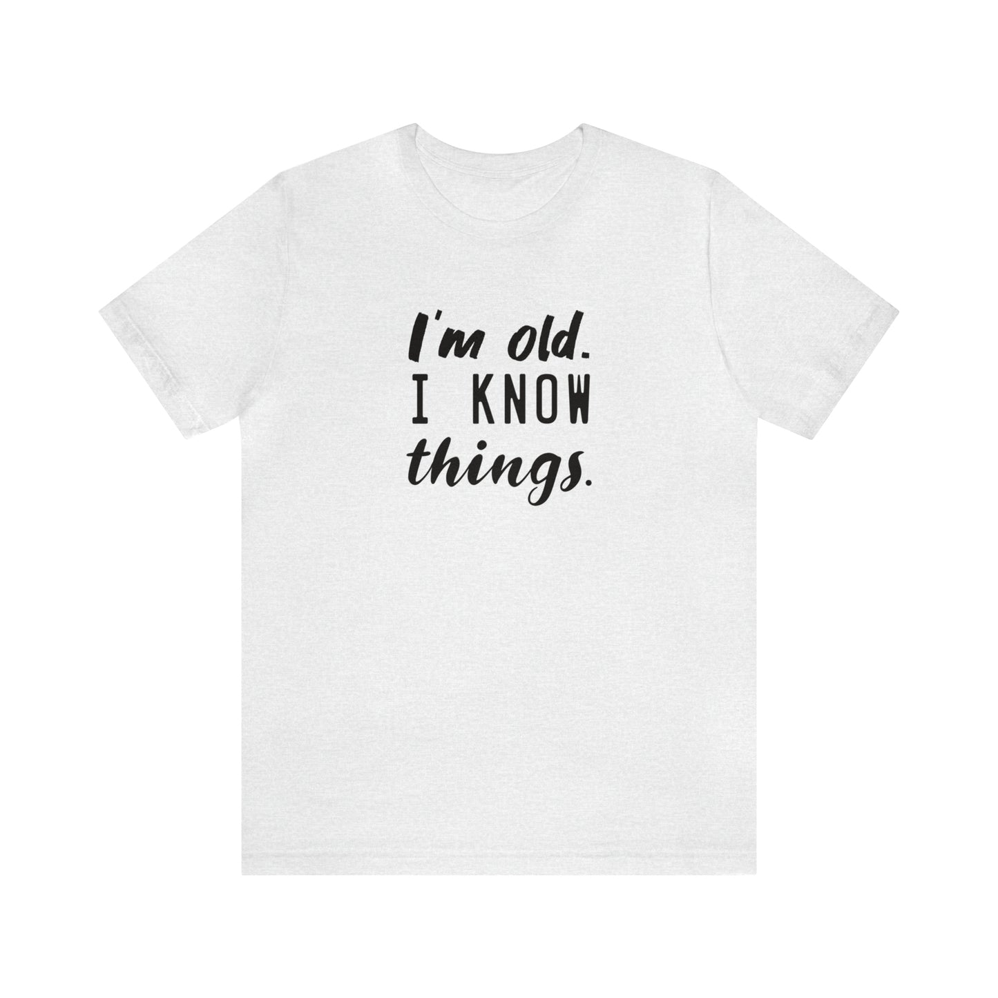 I’m Old. I Know Things Tee