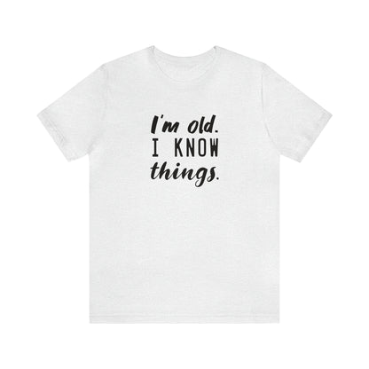 I’m Old. I Know Things Tee