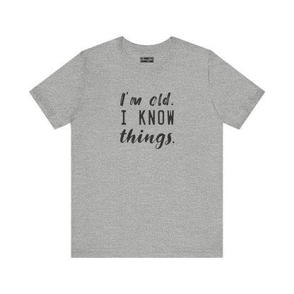 I’m Old. I Know Things Tee
