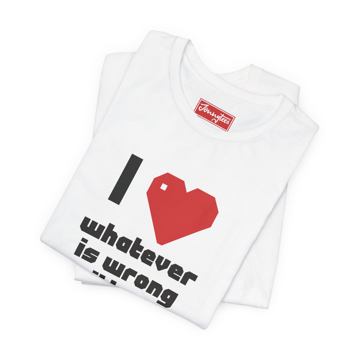 I ❤️ Whatever is Wrong With You Tee