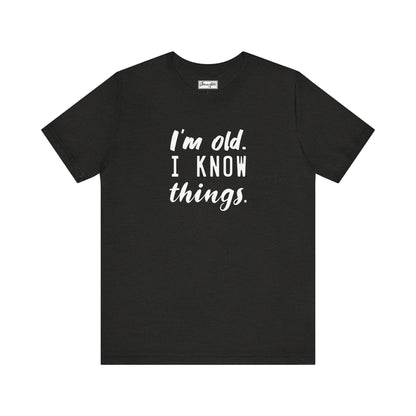 I’m Old. I Know Things Tee