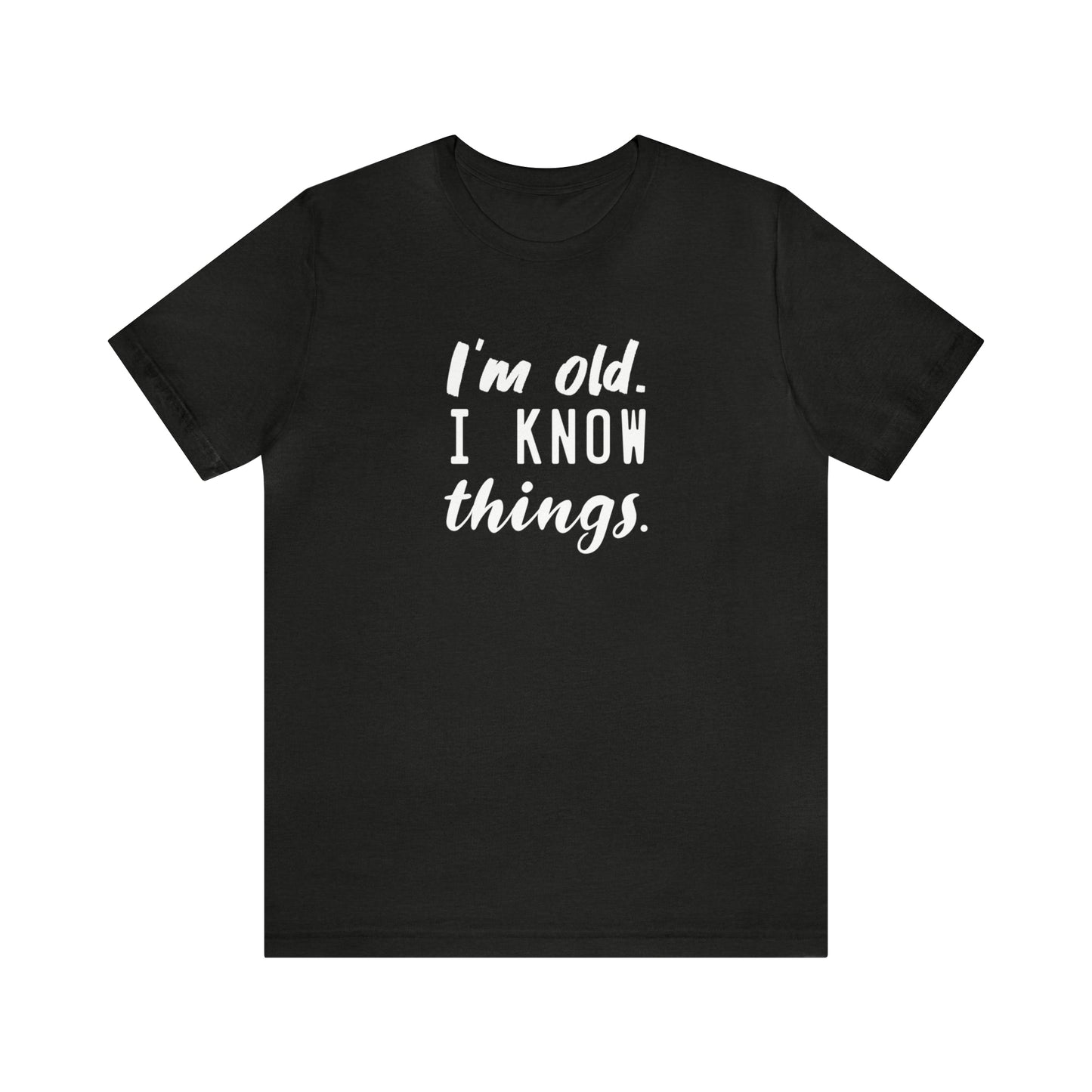 I’m Old. I Know Things Tee